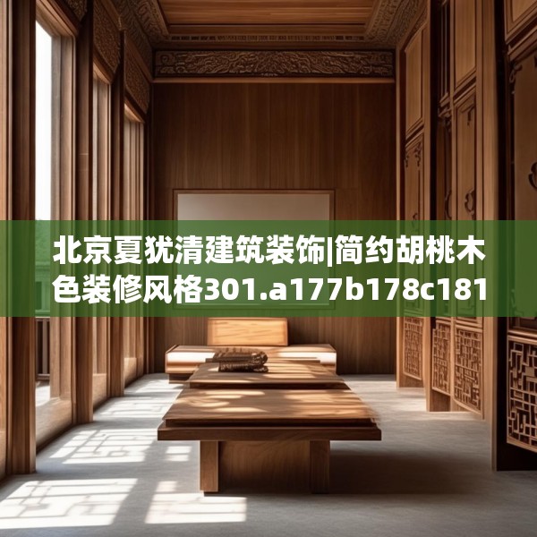 北京夏犹清建筑装饰|简约胡桃木色装修风格301.a177b178c181fgy.188poiy