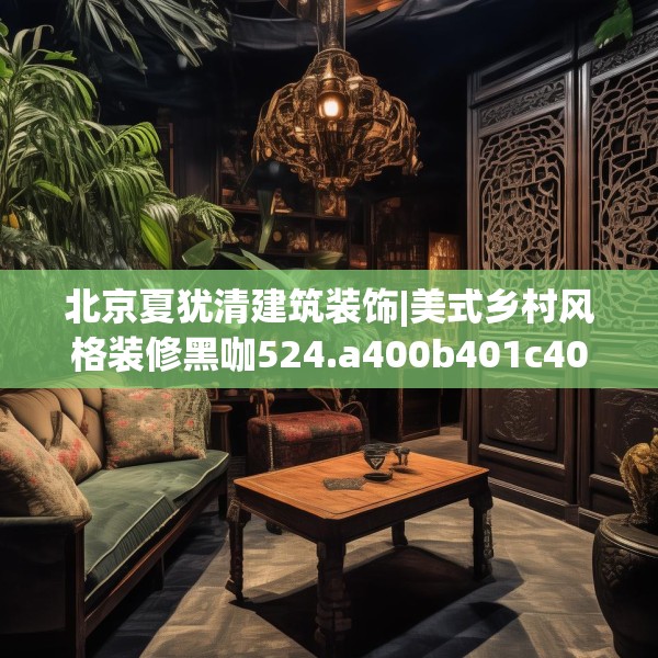 北京夏犹清建筑装饰|美式乡村风格装修黑咖524.a400b401c404fgy.41176662