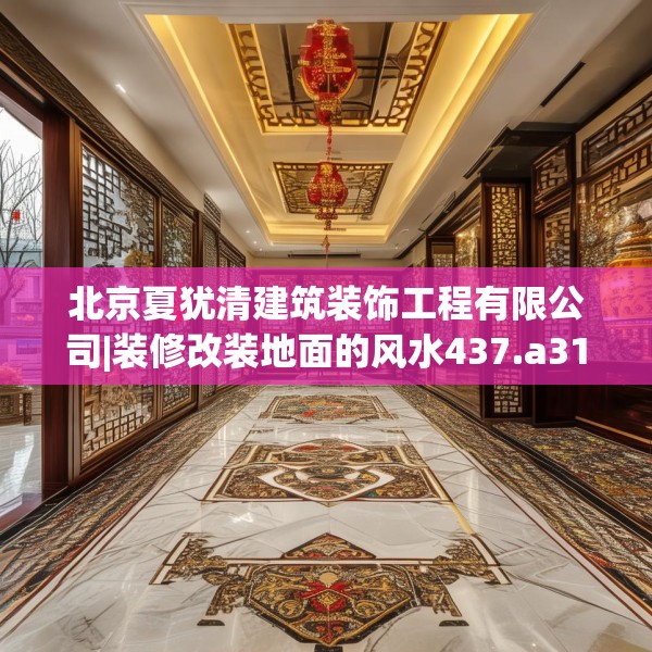 北京夏犹清建筑装饰工程有限公司|装修改装地面的风水437.a313b314c317fgy.324fds