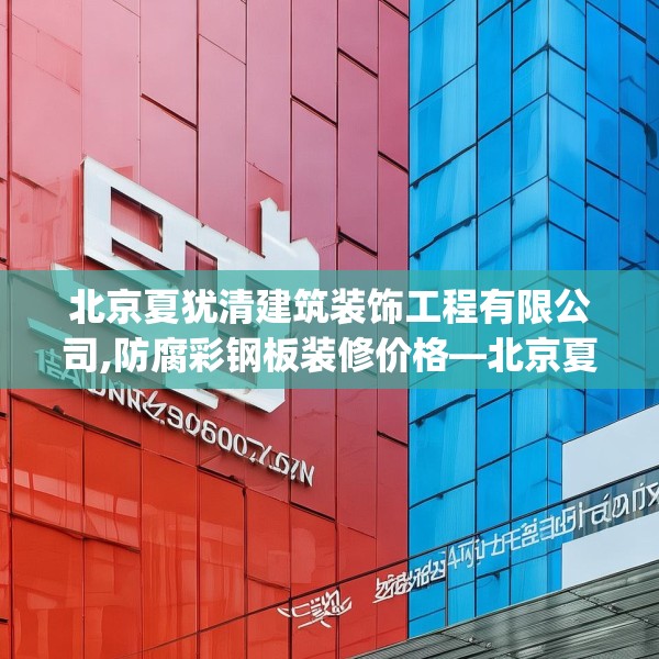 北京夏犹清建筑装饰工程有限公司,防腐彩钢板装修价格—北京夏犹清建筑装饰工程有限公司530.a406b407c410fgy.417wew