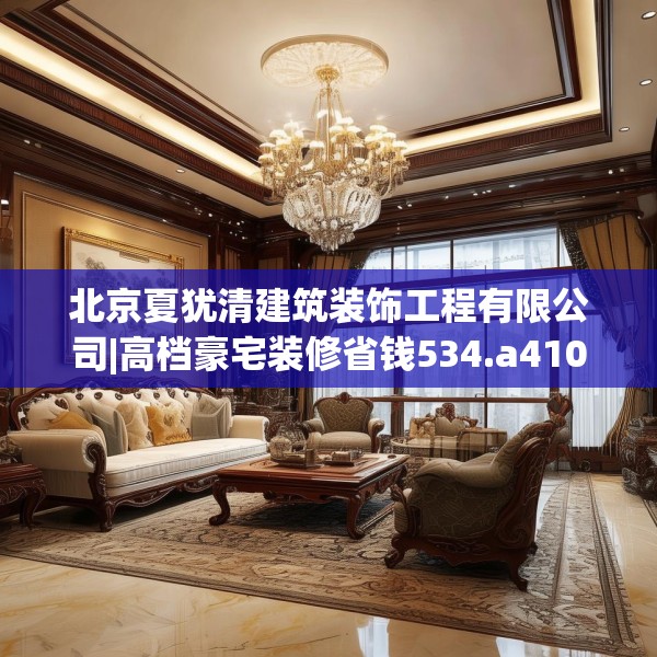 北京夏犹清建筑装饰工程有限公司|高档豪宅装修省钱534.a410b411c414fgy.421lkjl