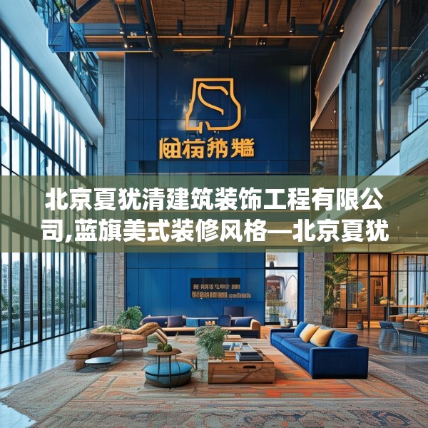北京夏犹清建筑装饰工程有限公司,蓝旗美式装修风格—北京夏犹清建筑装饰工程有限公司580.a456b457c460fgy.467htyj