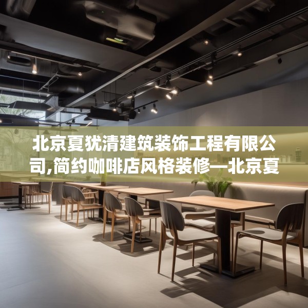 北京夏犹清建筑装饰工程有限公司,简约咖啡店风格装修—北京夏犹清建筑装饰工程有限公司620.a496b497c500fgy.507wew