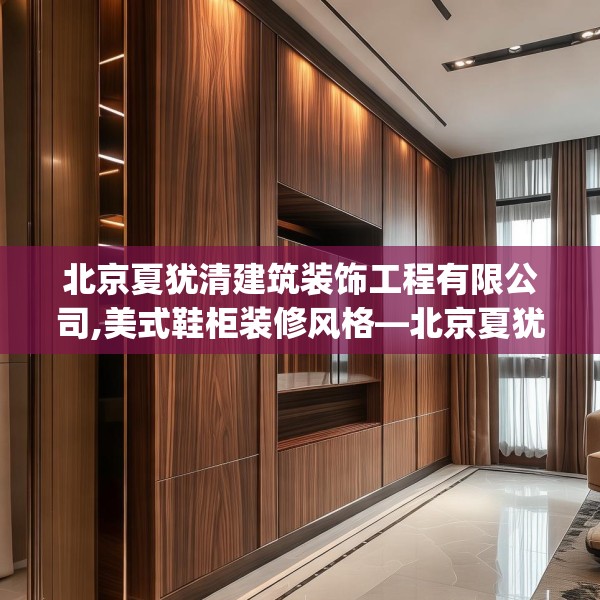 北京夏犹清建筑装饰工程有限公司,美式鞋柜装修风格—北京夏犹清建筑装饰工程有限公司257.a133b134c137fgy.144fds