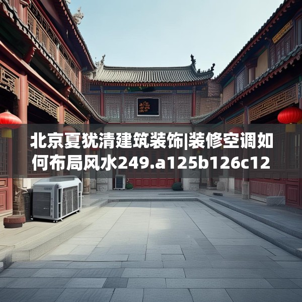 北京夏犹清建筑装饰|装修空调如何布局风水249.a125b126c129fgy.136fhsg