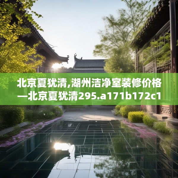 北京夏犹清,湖州洁净室装修价格—北京夏犹清295.a171b172c175fgy.182fdsfds