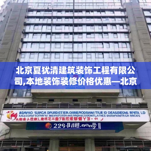 北京夏犹清建筑装饰工程有限公司,本地装饰装修价格优惠—北京夏犹清建筑装饰工程有限公司279.a155b156c159fgy.166fghfd