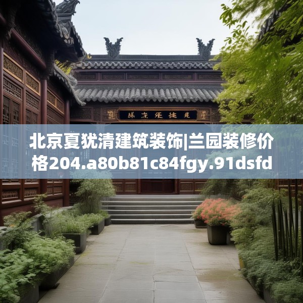 北京夏犹清建筑装饰|兰园装修价格204.a80b81c84fgy.91dsfds