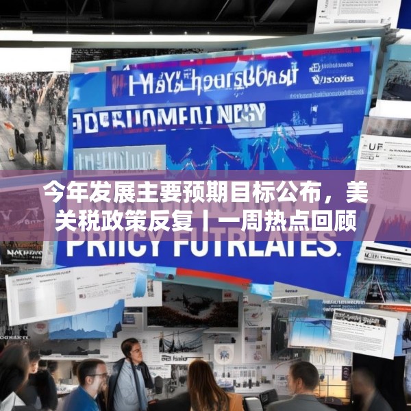 今年发展主要预期目标公布，美关税政策反复丨一周热点回顾