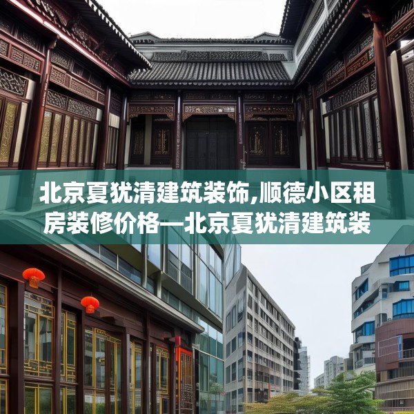 北京夏犹清建筑装饰,顺德小区租房装修价格—北京夏犹清建筑装饰419.a295b296c299fgy.306fds