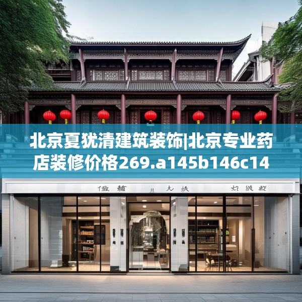 北京夏犹清建筑装饰|北京专业药店装修价格269.a145b146c149fgy.156bnbn