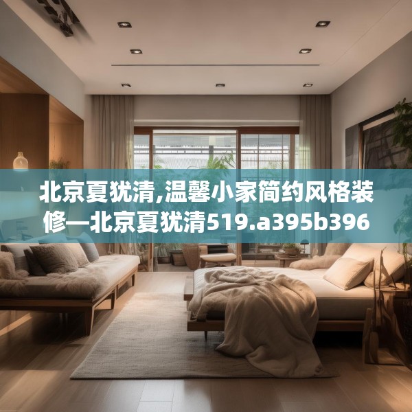 北京夏犹清,温馨小家简约风格装修—北京夏犹清519.a395b396c399fgy.406fhsg