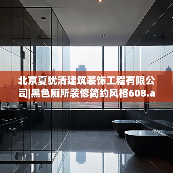 北京夏犹清建筑装饰工程有限公司|黑色厕所装修简约风格608.a484b485c488fgy.495xczxv