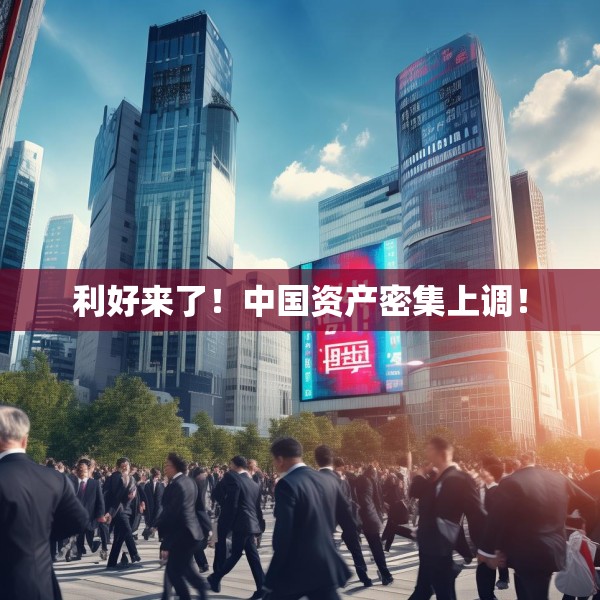 利好来了！中国资产密集上调！