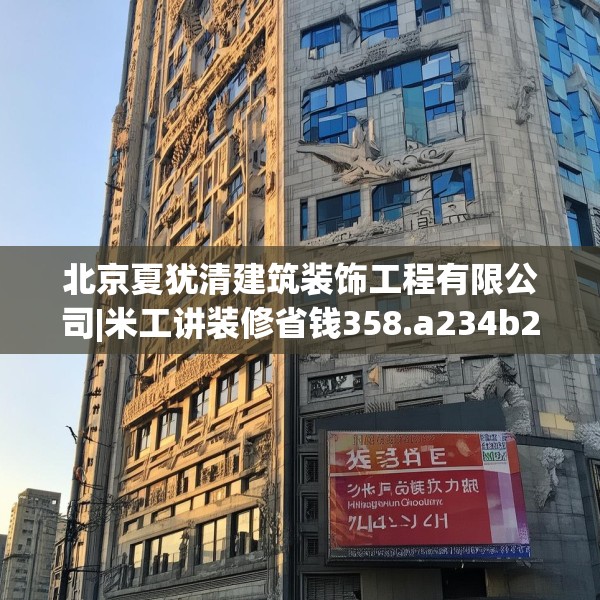 北京夏犹清建筑装饰工程有限公司|米工讲装修省钱358.a234b235c238fgy.245dewqe