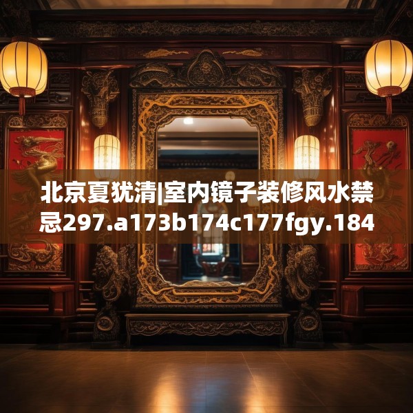 北京夏犹清|室内镜子装修风水禁忌297.a173b174c177fgy.184fghfd
