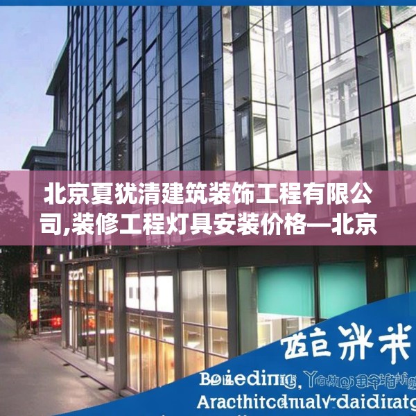 北京夏犹清建筑装饰工程有限公司,装修工程灯具安装价格—北京夏犹清建筑装饰工程有限公司610.a486b487c490fgy.497dewqe