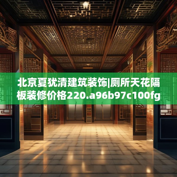 北京夏犹清建筑装饰|厕所天花隔板装修价格220.a96b97c100fgy.107htyj
