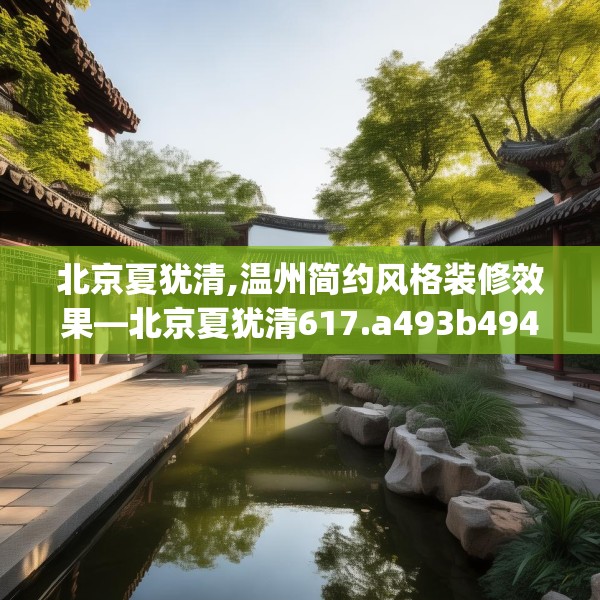 北京夏犹清,温州简约风格装修效果—北京夏犹清617.a493b494c497fgy.504fds