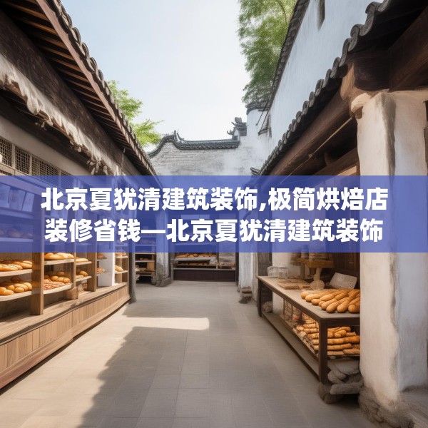 北京夏犹清建筑装饰,极简烘焙店装修省钱—北京夏犹清建筑装饰254.a130b131c134fgy.14176677
