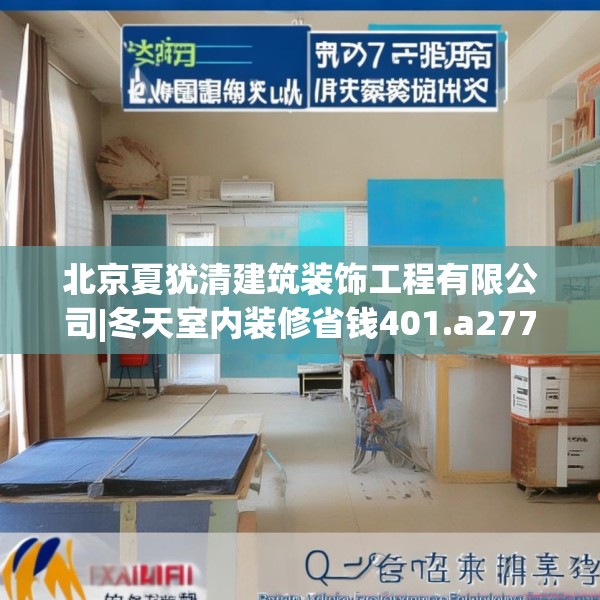 北京夏犹清建筑装饰工程有限公司|冬天室内装修省钱401.a277b278c281fgy.288fds