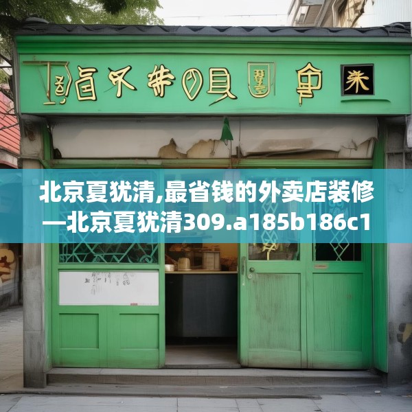 北京夏犹清,最省钱的外卖店装修—北京夏犹清309.a185b186c189fgy.196uyk