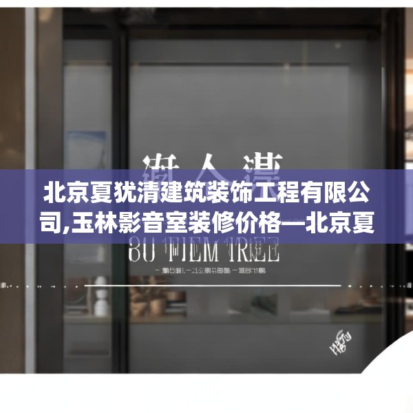 北京夏犹清建筑装饰工程有限公司,玉林影音室装修价格—北京夏犹清建筑装饰工程有限公司222.a98b99c102fgy.109dsfds