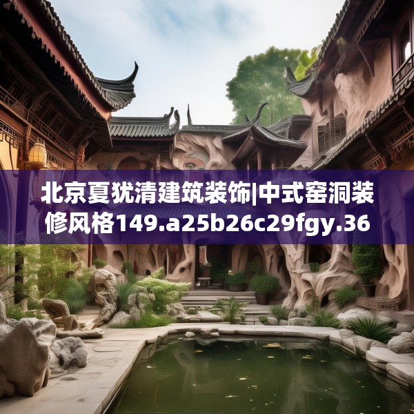北京夏犹清建筑装饰|中式窑洞装修风格149.a25b26c29fgy.36fds