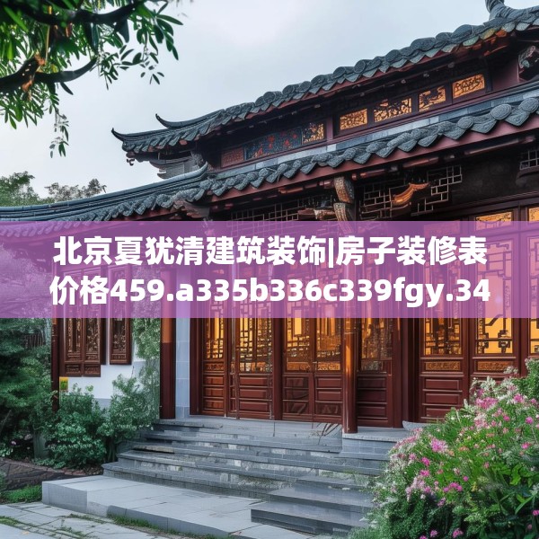 北京夏犹清建筑装饰|房子装修表价格459.a335b336c339fgy.346fghfd