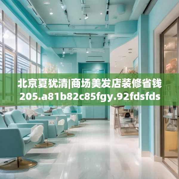 北京夏犹清|商场美发店装修省钱205.a81b82c85fgy.92fdsfds