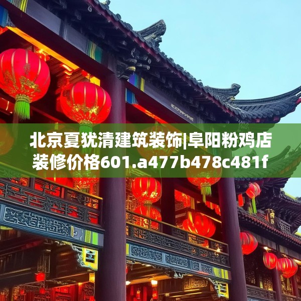 北京夏犹清建筑装饰|阜阳粉鸡店装修价格601.a477b478c481fgy.488fdsfds