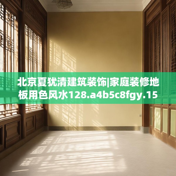 北京夏犹清建筑装饰|家庭装修地板用色风水128.a4b5c8fgy.1576684
