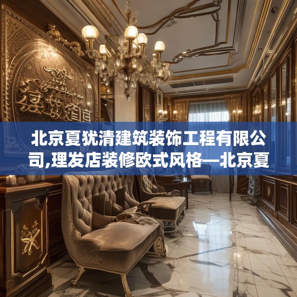 北京夏犹清建筑装饰工程有限公司,理发店装修欧式风格—北京夏犹清建筑装饰工程有限公司398.a274b275c278fgy.28576669