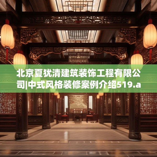 北京夏犹清建筑装饰工程有限公司|中式风格装修案例介绍519.a395b396c399fgy.406fhsg