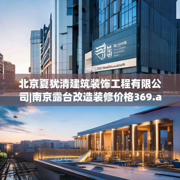 北京夏犹清建筑装饰工程有限公司|南京露台改造装修价格369.a245b246c249fgy.256fghfd