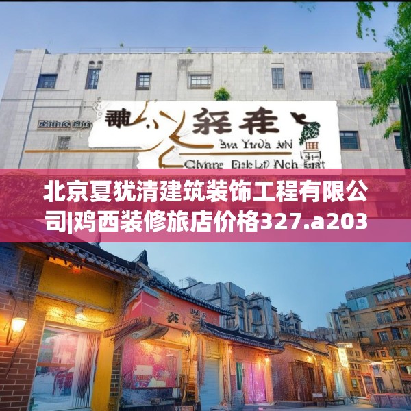 北京夏犹清建筑装饰工程有限公司|鸡西装修旅店价格327.a203b204c207fgy.214uyk