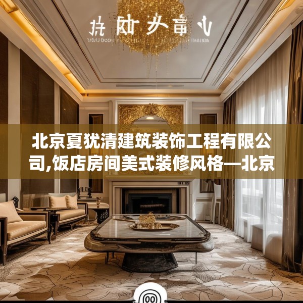 北京夏犹清建筑装饰工程有限公司,饭店房间美式装修风格—北京夏犹清建筑装饰工程有限公司606.a482b483c486fgy.493lkjl