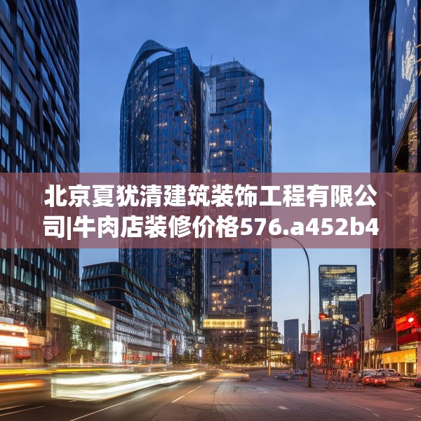 北京夏犹清建筑装饰工程有限公司|牛肉店装修价格576.a452b453c456fgy.463nbn