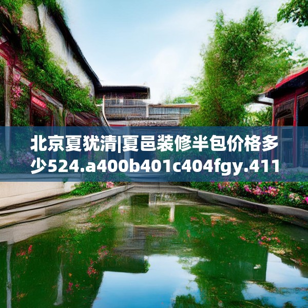 北京夏犹清|夏邑装修半包价格多少524.a400b401c404fgy.41176662