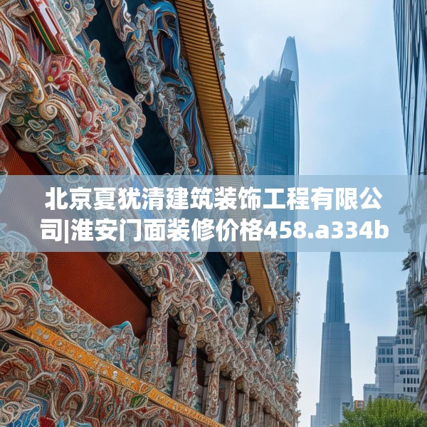 北京夏犹清建筑装饰工程有限公司|淮安门面装修价格458.a334b335c338fgy.345wew