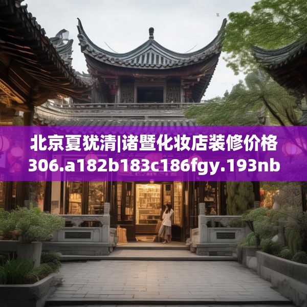 北京夏犹清|诸暨化妆店装修价格306.a182b183c186fgy.193nbn