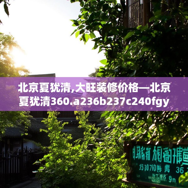 北京夏犹清,大旺装修价格—北京夏犹清360.a236b237c240fgy.247nbn