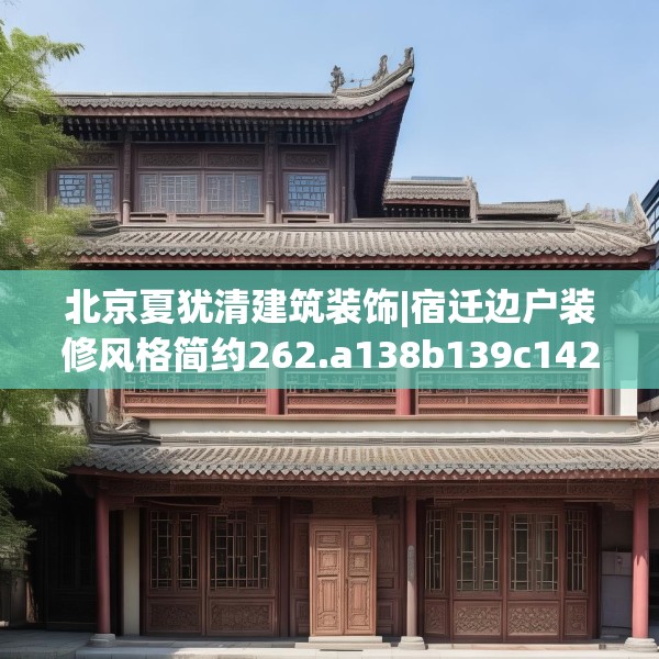 北京夏犹清建筑装饰|宿迁边户装修风格简约262.a138b139c142fgy.149sdA
