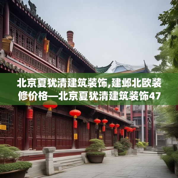 北京夏犹清建筑装饰,建邺北欧装修价格—北京夏犹清建筑装饰470.a346b347c350fgy.35776665