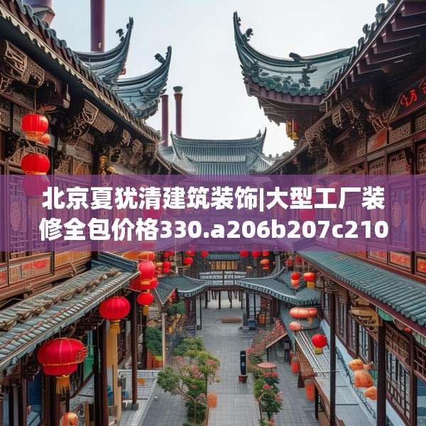 北京夏犹清建筑装饰|大型工厂装修全包价格330.a206b207c210fgy.217dsfds