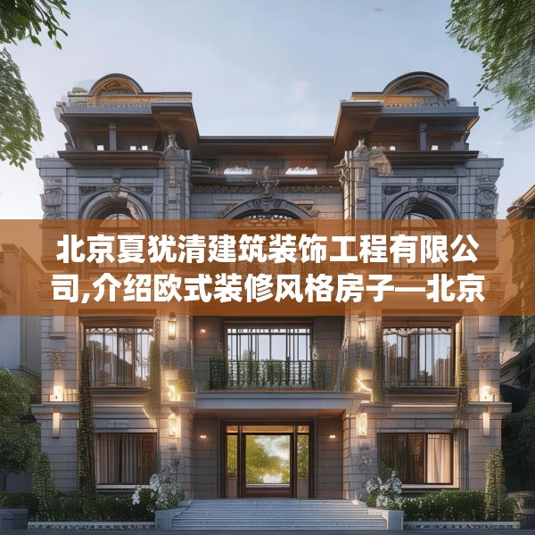 北京夏犹清建筑装饰工程有限公司,介绍欧式装修风格房子—北京夏犹清建筑装饰工程有限公司370.a246b247c250fgy.257sdA