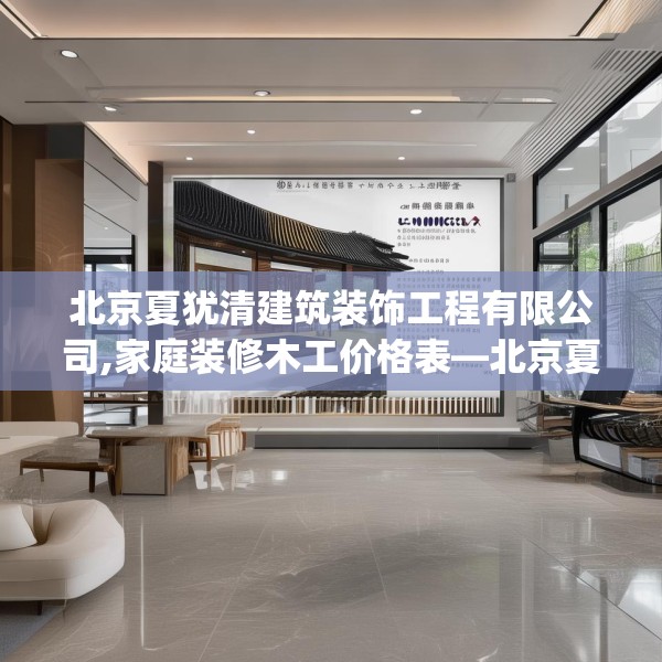 北京夏犹清建筑装饰工程有限公司,家庭装修木工价格表—北京夏犹清建筑装饰工程有限公司334.a210b211c214fgy.221sdA