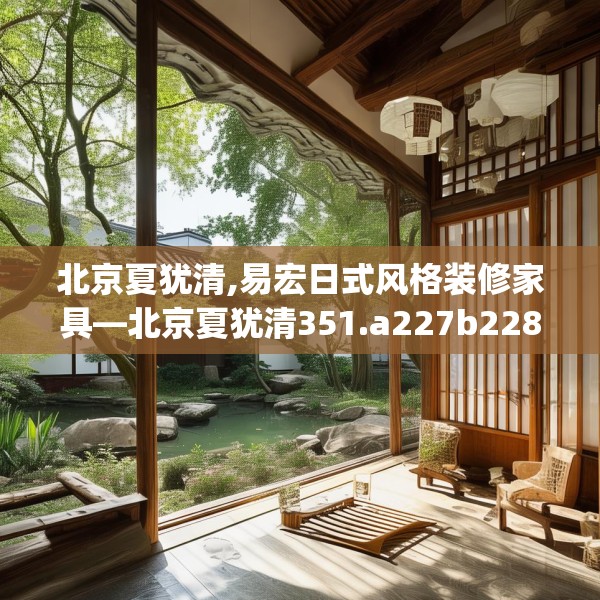 北京夏犹清,易宏日式风格装修家具—北京夏犹清351.a227b228c231fgy.238fghfd