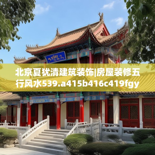 北京夏犹清建筑装饰|房屋装修五行风水539.a415b416c419fgy.426bnbn