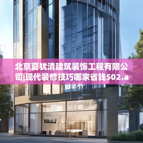北京夏犹清建筑装饰工程有限公司|现代装修技巧哪家省钱502.a378b379c382fgy.389dewqe